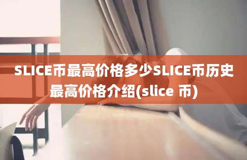 SLICE币最高价格多少SLICE币历史最高价格介绍(slice 币)