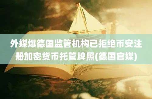 外媒爆德国监管机构已拒绝币安注册加密货币托管牌照(德国官媒)