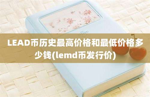 LEAD币历史最高价格和最低价格多少钱(lemd币发行价)