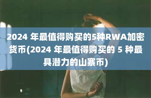 2024 年最值得购买的5种RWA加密货币(2024 年最值得购买的 5 种最具潜力的山寨币)