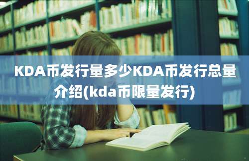 KDA币发行量多少KDA币发行总量介绍(kda币限量发行)