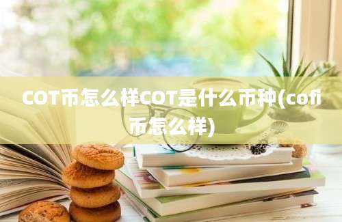 COT币怎么样COT是什么币种(cofi币怎么样)