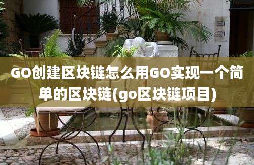 GO创建区块链怎么用GO实现一个简单的区块链(go区块链项目)