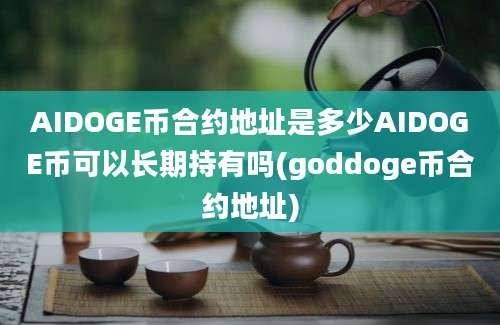 AIDOGE币合约地址是多少AIDOGE币可以长期持有吗(goddoge币合约地址)