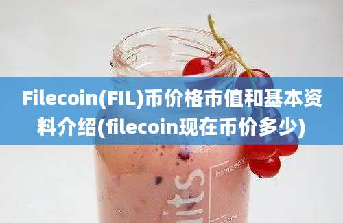 Filecoin(FIL)币价格市值和基本资料介绍(filecoin现在币价多少)