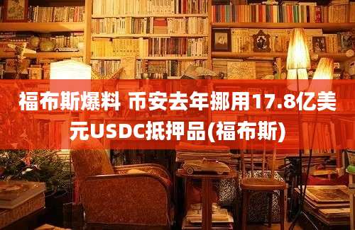 福布斯爆料 币安去年挪用17.8亿美元USDC抵押品(福布斯)