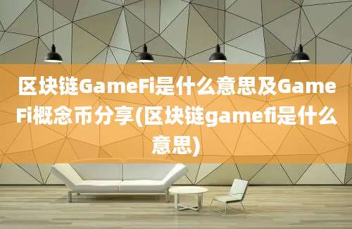 区块链GameFi是什么意思及GameFi概念币分享(区块链gamefi是什么意思)