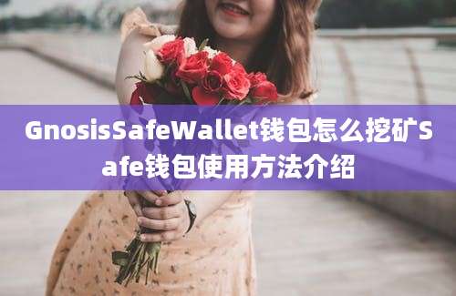 GnosisSafeWallet钱包怎么挖矿Safe钱包使用方法介绍