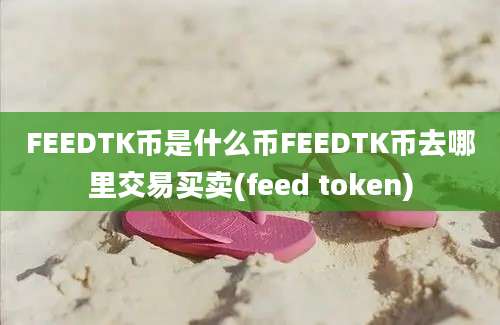 FEEDTK币是什么币FEEDTK币去哪里交易买卖(feed token)