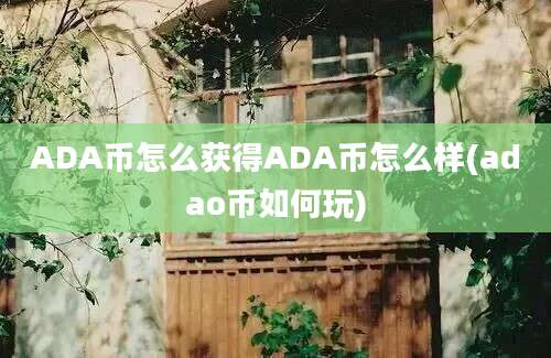 ADA币怎么获得ADA币怎么样(adao币如何玩)