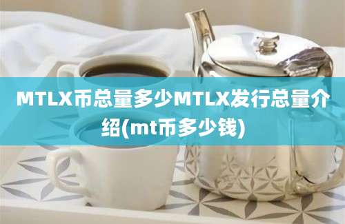 MTLX币总量多少MTLX发行总量介绍(mt币多少钱)