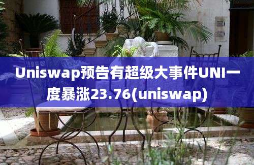 Uniswap预告有超级大事件UNI一度暴涨23.76(uniswap)