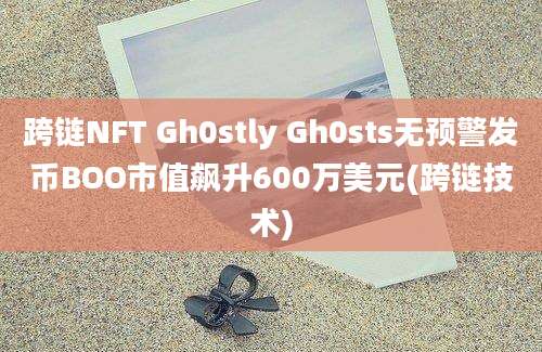 跨链NFT Gh0stly Gh0sts无预警发币BOO市值飙升600万美元(跨链技术)