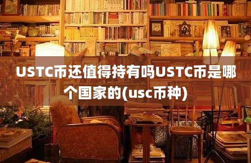 USTC币还值得持有吗USTC币是哪个国家的(usc币种)