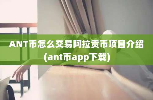 ANT币怎么交易阿拉贡币项目介绍(ant币app下载)