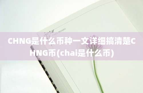 CHNG是什么币种一文详细搞清楚CHNG币(chai是什么币)