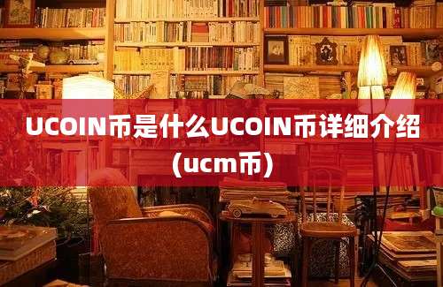 UCOIN币是什么UCOIN币详细介绍(ucm币)