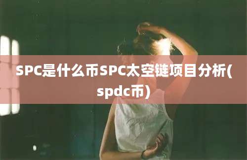 SPC是什么币SPC太空链项目分析(spdc币)