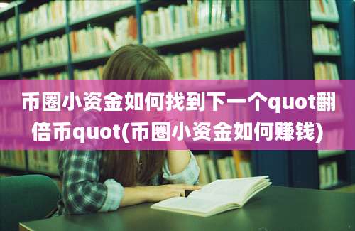 币圈小资金如何找到下一个quot翻倍币quot(币圈小资金如何赚钱)