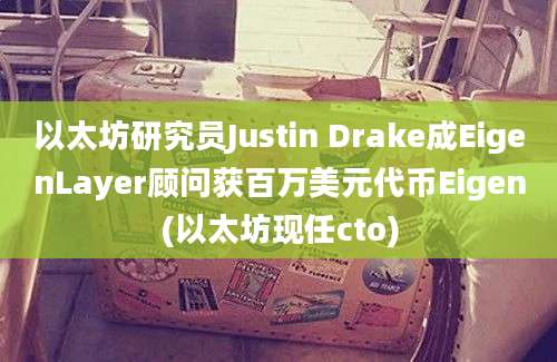 以太坊研究员Justin Drake成EigenLayer顾问获百万美元代币Eigen(以太坊现任cto)