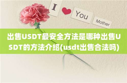 出售USDT最安全方法是哪种出售USDT的方法介绍(usdt出售合法吗)