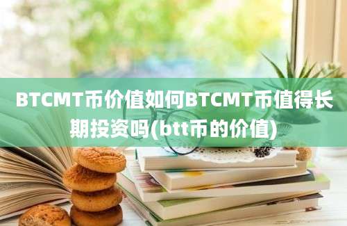 BTCMT币价值如何BTCMT币值得长期投资吗(btt币的价值)