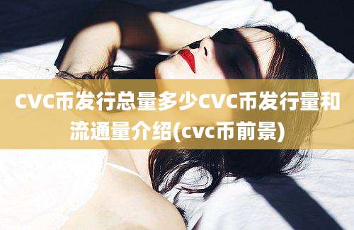 CVC币发行总量多少CVC币发行量和流通量介绍(cvc币前景)