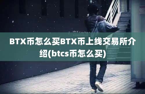 BTX币怎么买BTX币上线交易所介绍(btcs币怎么买)