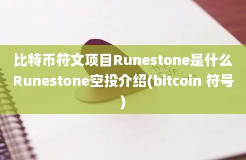 比特币符文项目Runestone是什么Runestone空投介绍(bitcoin 符号)