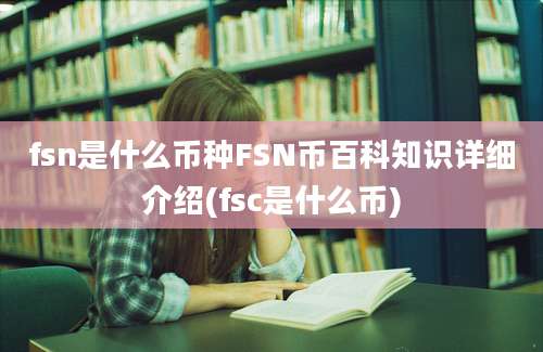 fsn是什么币种FSN币百科知识详细介绍(fsc是什么币)