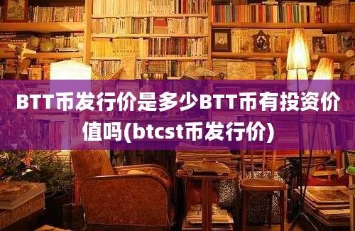 BTT币发行价是多少BTT币有投资价值吗(btcst币发行价)