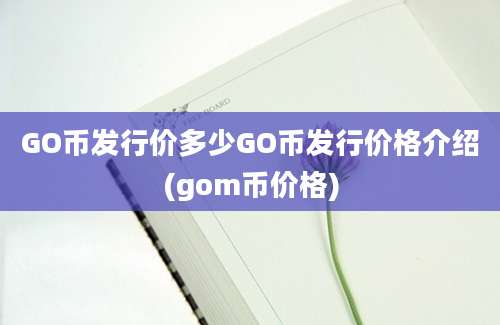 GO币发行价多少GO币发行价格介绍(gom币价格)