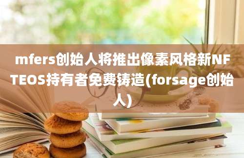 mfers创始人将推出像素风格新NFTEOS持有者免费铸造(forsage创始人)