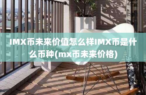 IMX币未来价值怎么样IMX币是什么币种(mx币未来价格)