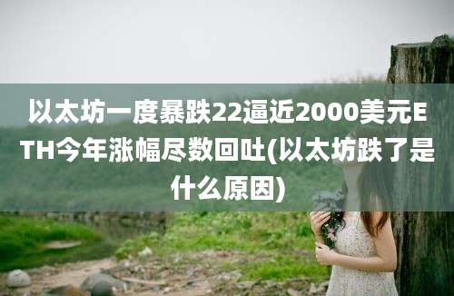 以太坊一度暴跌22逼近2000美元ETH今年涨幅尽数回吐(以太坊跌了是什么原因)