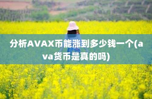 分析AVAX币能涨到多少钱一个(ava货币是真的吗)