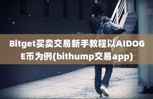 Bitget买卖交易新手教程以AIDOGE币为例(bithump交易app)