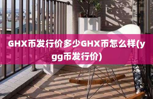 GHX币发行价多少GHX币怎么样(ygg币发行价)