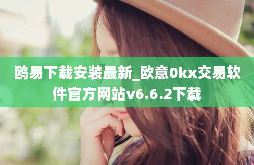 鸥易下载安装最新_欧意0kx交易软件官方网站v6.6.2下载