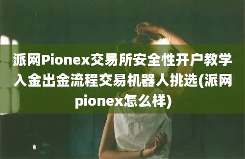 派网Pionex交易所安全性开户教学入金出金流程交易机器人挑选(派网pionex怎么样)