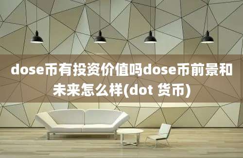 dose币有投资价值吗dose币前景和未来怎么样(dot 货币)