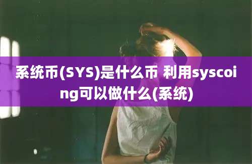 系统币(SYS)是什么币 利用syscoing可以做什么(系统)