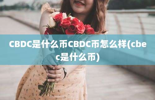 CBDC是什么币CBDC币怎么样(cbec是什么币)