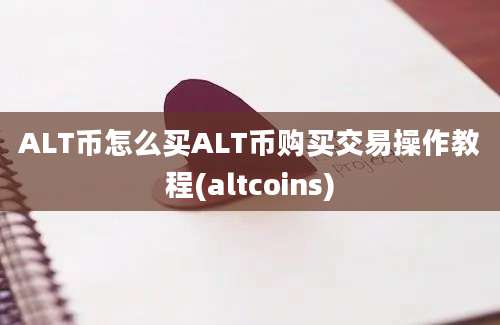 ALT币怎么买ALT币购买交易操作教程(altcoins)