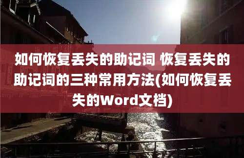 如何恢复丢失的助记词 恢复丢失的助记词的三种常用方法(如何恢复丢失的Word文档)