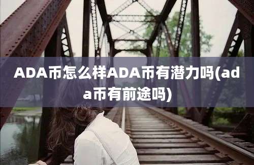 ADA币怎么样ADA币有潜力吗(ada币有前途吗)