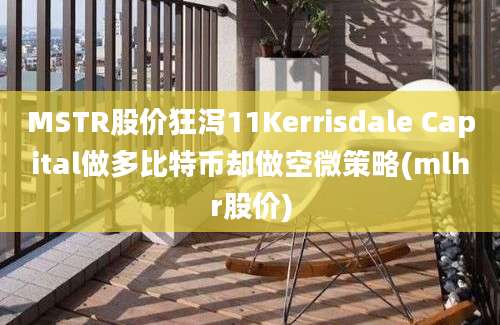 MSTR股价狂泻11Kerrisdale Capital做多比特币却做空微策略(mlhr股价)