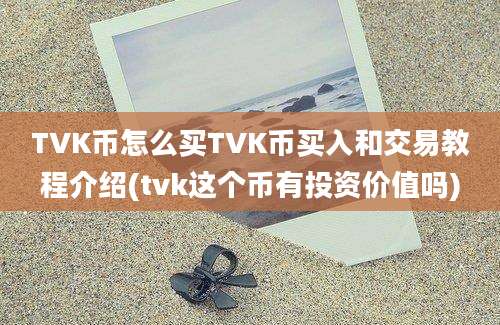 TVK币怎么买TVK币买入和交易教程介绍(tvk这个币有投资价值吗)