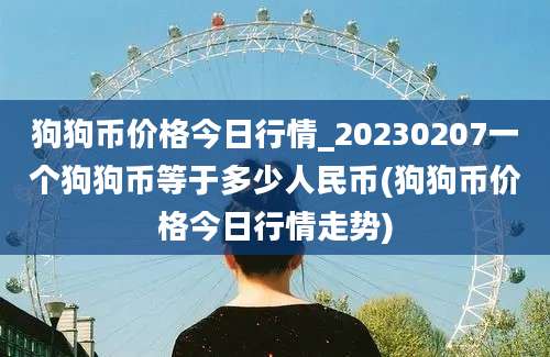 狗狗币价格今日行情_20230207一个狗狗币等于多少人民币(狗狗币价格今日行情走势)