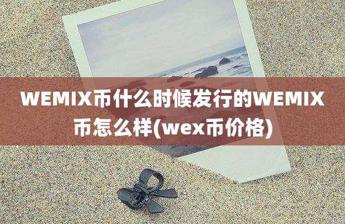 WEMIX币什么时候发行的WEMIX币怎么样(wex币价格)